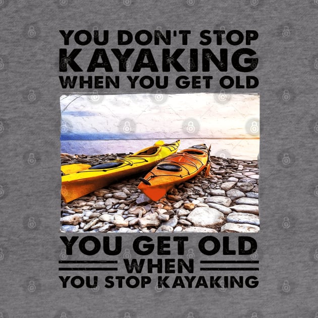 You Don't Stop Kayaking When You Get Old Kayaker gifts by Salt88